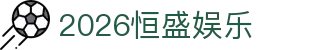 2026恒盛娱乐 - (中国)德州2026恒盛娱乐控股股份有限公司欢迎您